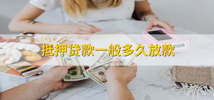 抵押贷款一般多久放款,15到30个工作日